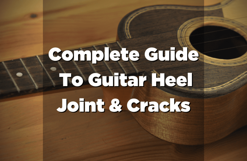 Guitar Heel A Complete Guide To Guitar Heel Joint & Cracks