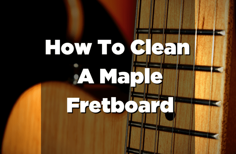 Cleaning Maple Fretboard Updated 2022 A Complete Guide