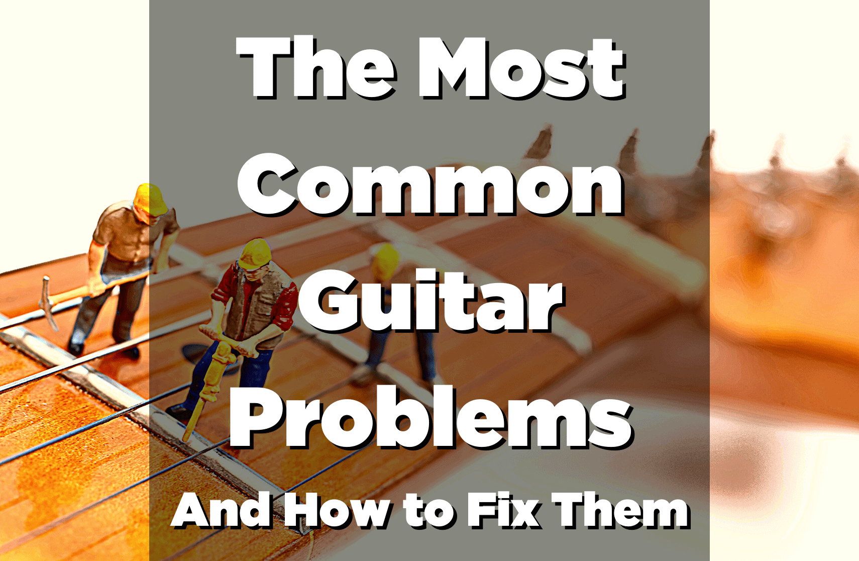 The 14 Most Common Guitar Problems And How To Easily Fix Them