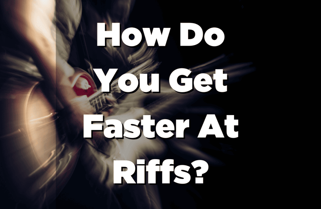 How Do You Get Faster At Riffs.