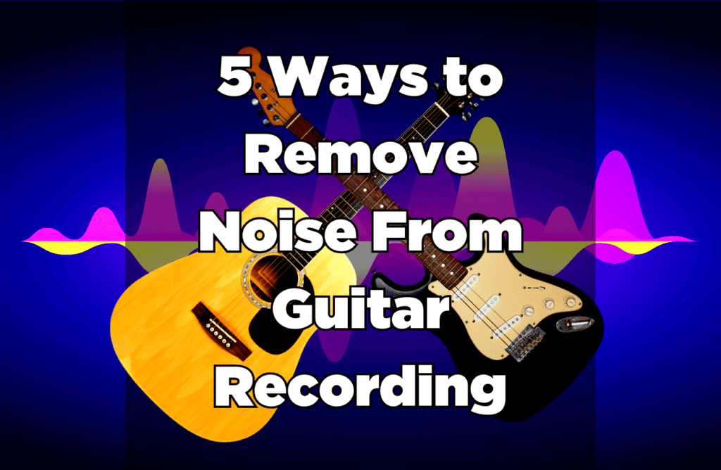 5 Ways to Remove Noise From Guitar Recording
