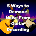 5 Ways to Remove Noise From Guitar Recording