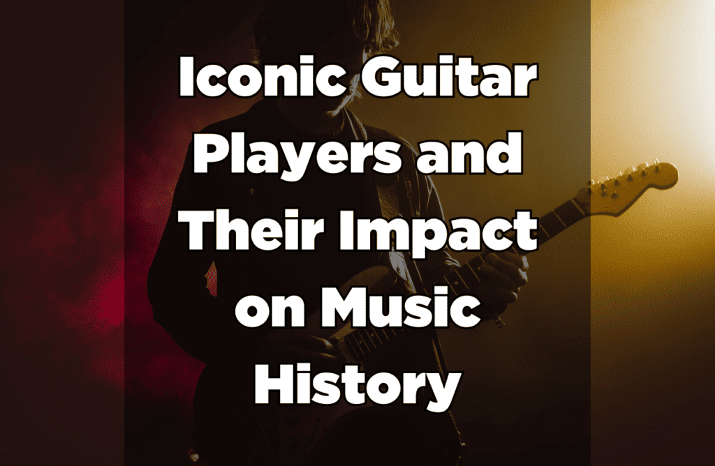 Iconic Guitar Players and Their Impact on Music History